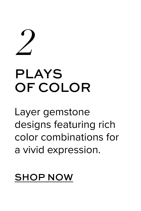 Plays of Color: Layer gemstone designs featuring rich color combinations for a vivid expression. Shop Now.