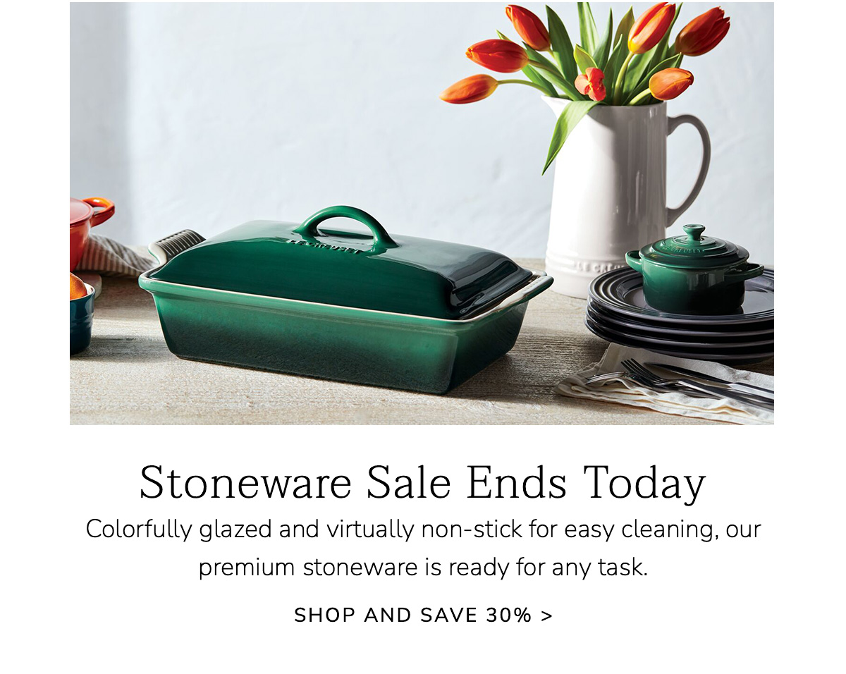Stoneware Sale Ends Today: Colorfully glazed and virtually non-stick for easy cleaning, our premium stoneware is ready for any task. SHOP AND SAVE 30%