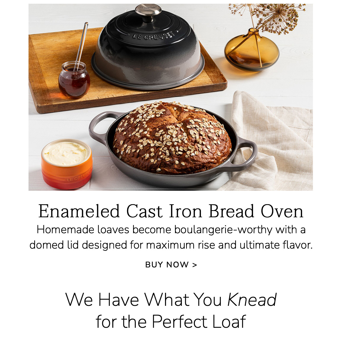 Enameled Cast Iron Bread Oven: Homemade loaves become boulangerie-worthy with a domed lid designed for maximum rise and ultimate flavor. BUY NOW