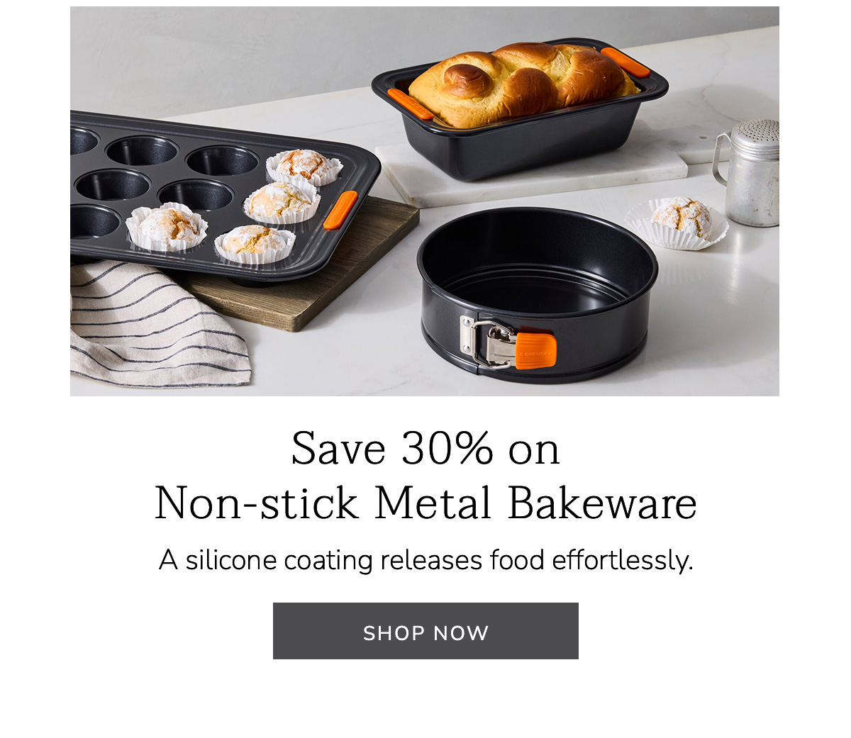 Save 30% on Non-stick Metal Bakeware: A silicone coating releases food effortlessly. SHOP NOW