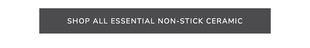 SHOP ALL ESSENTIAL NON-STICK CERAMIC 