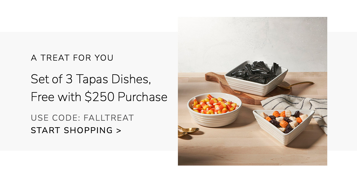 A Treat for You: Set of 3 Tapas Dishes, Free with $250 Purchase USE CODE: FALLTREAT - SHOP NOW
