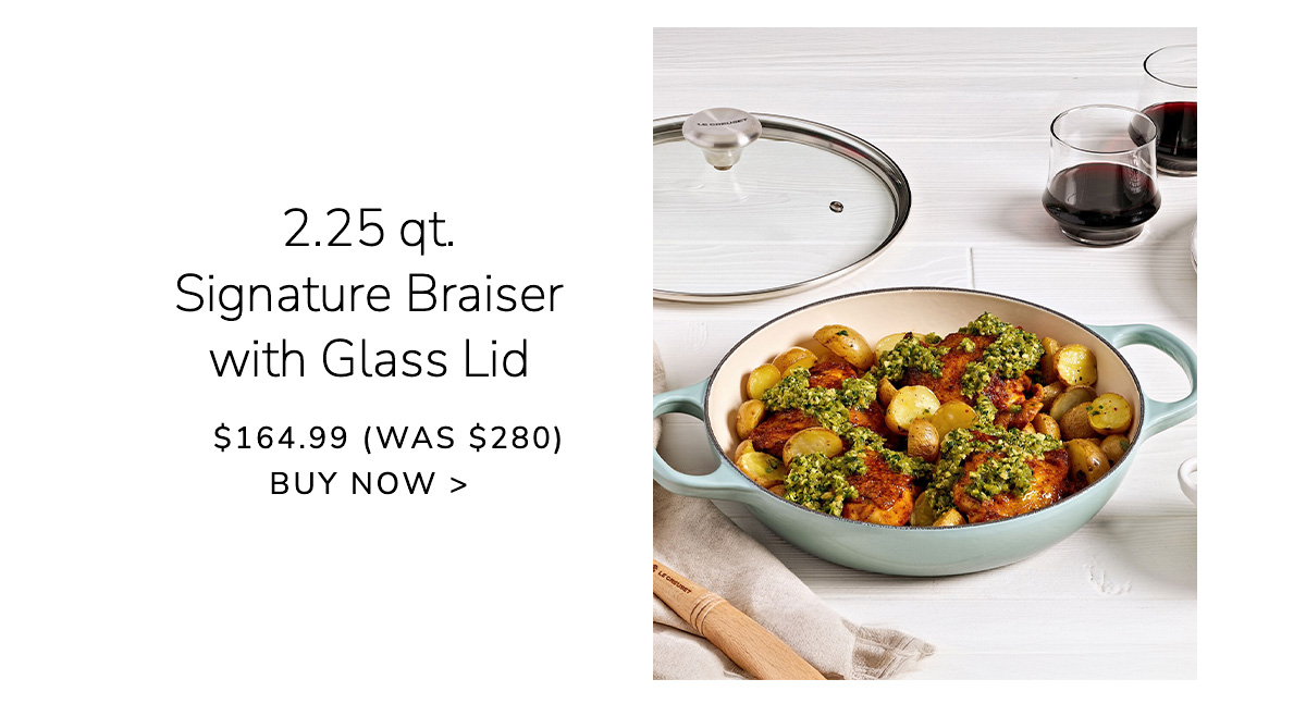 2.25 qt. Signature Braiser with Glass Lid - $164.99 (Was $280) - BUY NOW