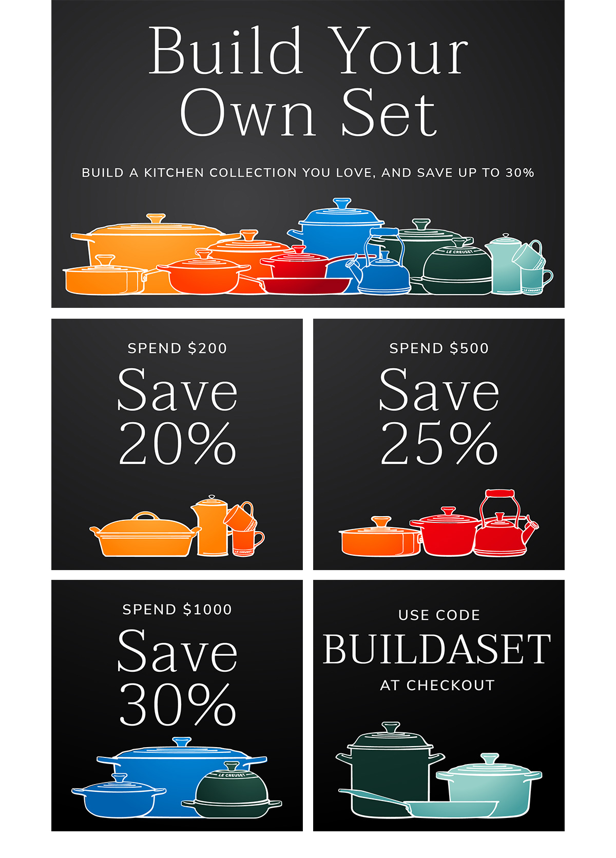 BUILD YOUR OWN SET - Build a Kitchen Collection and Save - Spend $200, Save 20%; Spend $500, Save 25%; Spend $1000, Save 30% - USE CODE BUILDASET AT CHECKOUT