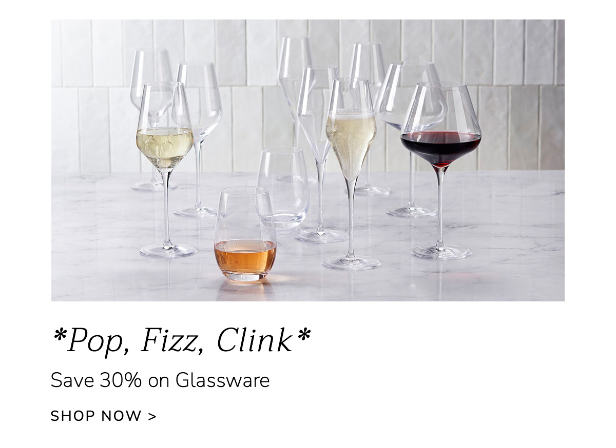 *Pop, Fizz, Clink* Save 30% on Glassware - SHOP NOW