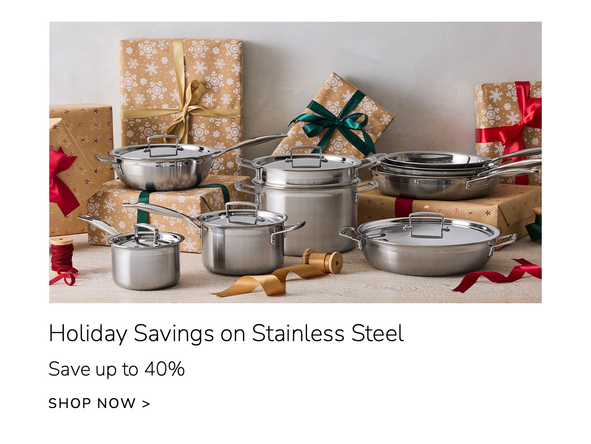 Holiday Savings on Stainless Steel - Save up to 40% - SHOP NOW