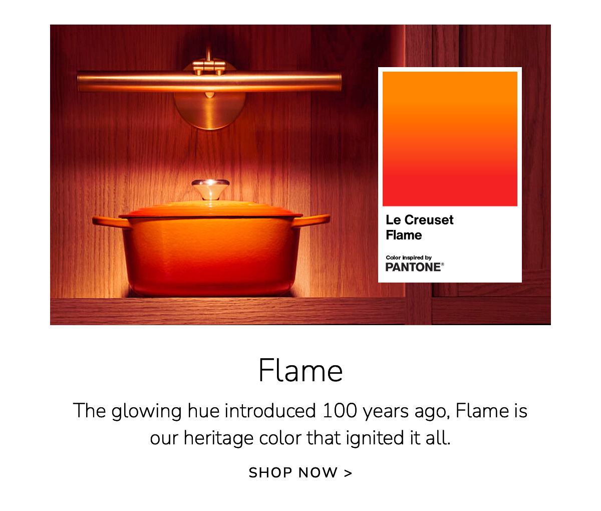 Flame: The glowing hue introduced 100 years ago, Flame is our heritage color that ignited it all. SHOP NOW