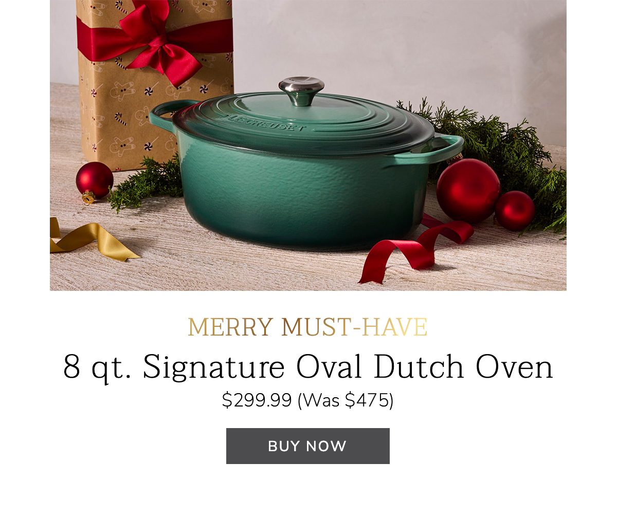MERRY MUST-HAVE: 8 qt. Signature Oval Dutch Oven $299.99 (Was $475) BUY NOW