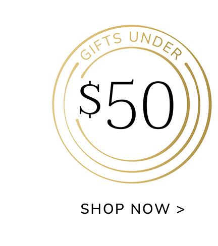 GIFTS UNDER $50 - SHOP NOW