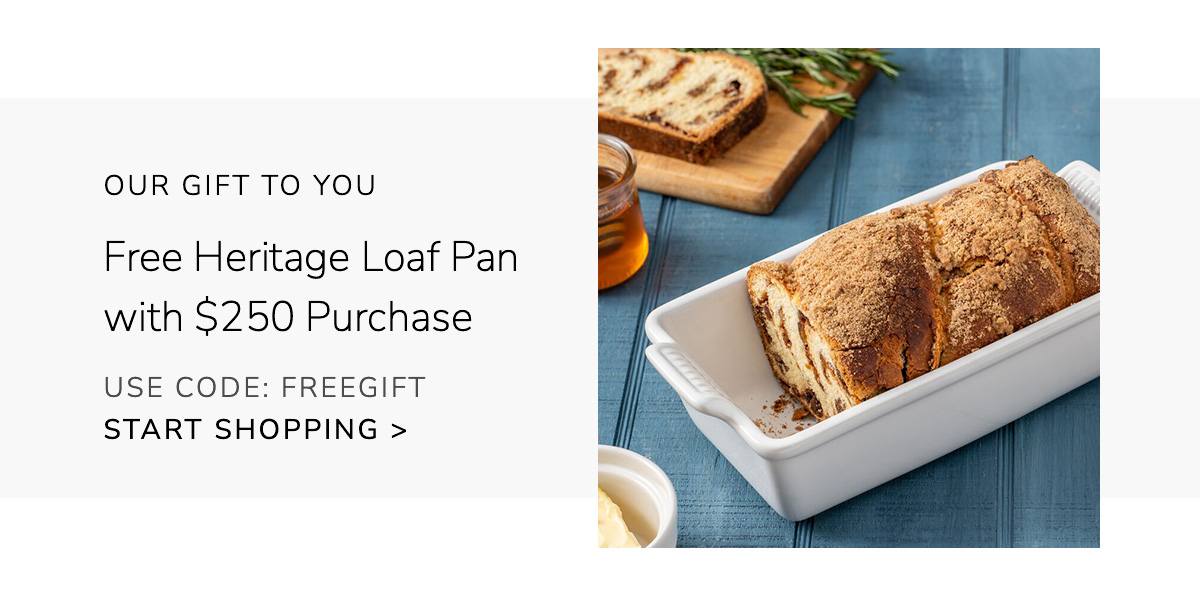 OUR GIFT TO YOU: Free Heritage Loaf Pan with $250 Purchase - USE CODE: FREEGIFT - SHOP NOW