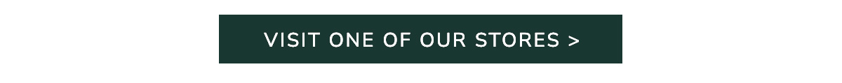 VISIT ONE OF OUR STORES