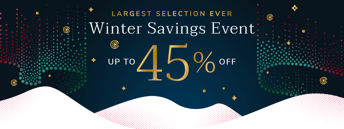 LARGEST SELECTION EVER - Winter Savings Event - Up to 40% Off