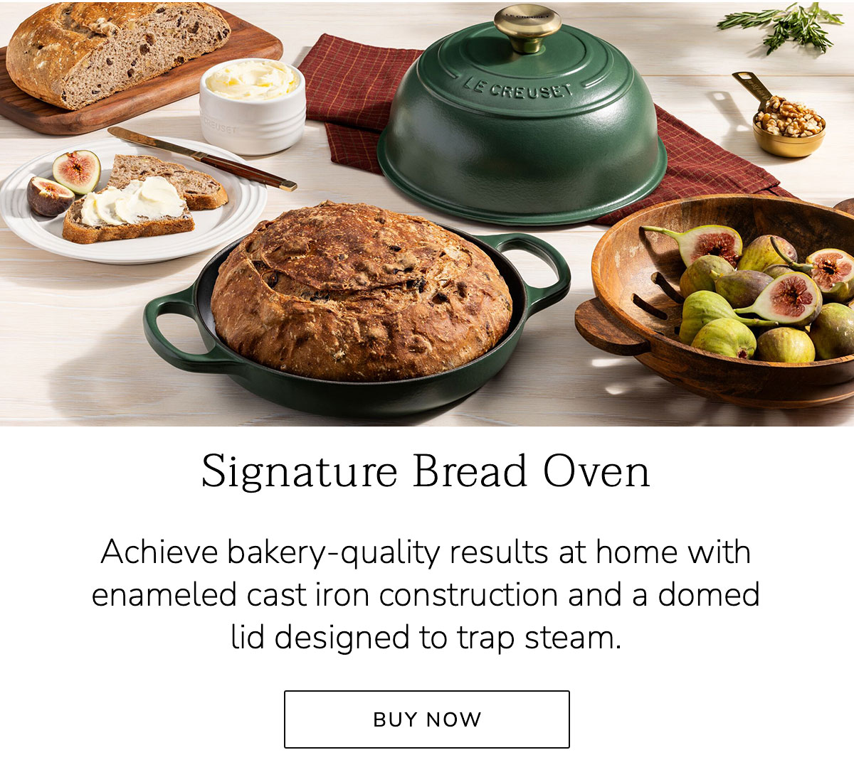 Signature Bread Oven: Achieve bakery-quality results at home with enameled cast iron construction and a domed lid designed to trap steam. BUY NOW