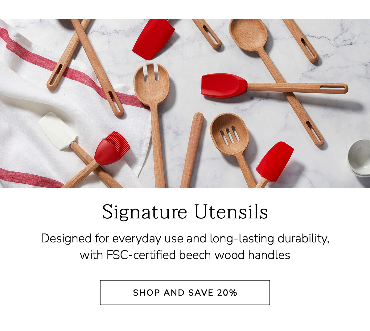 Signature Utensils: Designed for everyday use and long-lasting durability, with FSC-certified beech wood handles - SHOP NOW