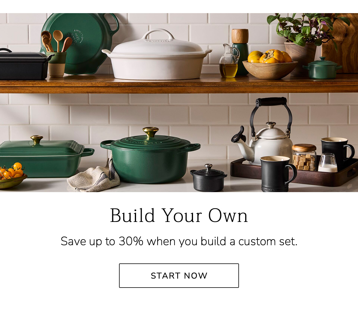 Build Your Own - Save up to 30% when you build a custom set. - START NOW