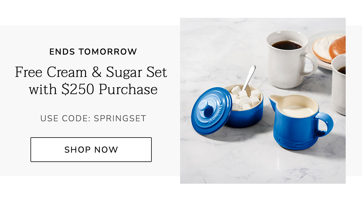 ENDS TOMORROW - Free Cream and Sugar Set with $250 Purchase - USE CODE: SPRINGSET - SHOP NOW