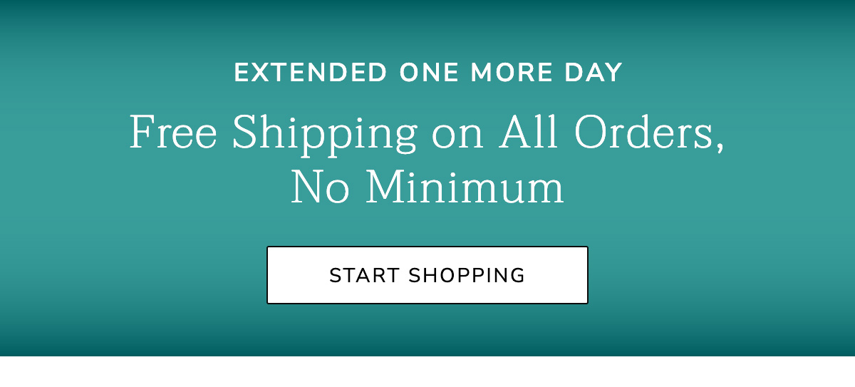 Extended One More Day: Free Shipping on All Orders, No Minimum - SHOP NOW