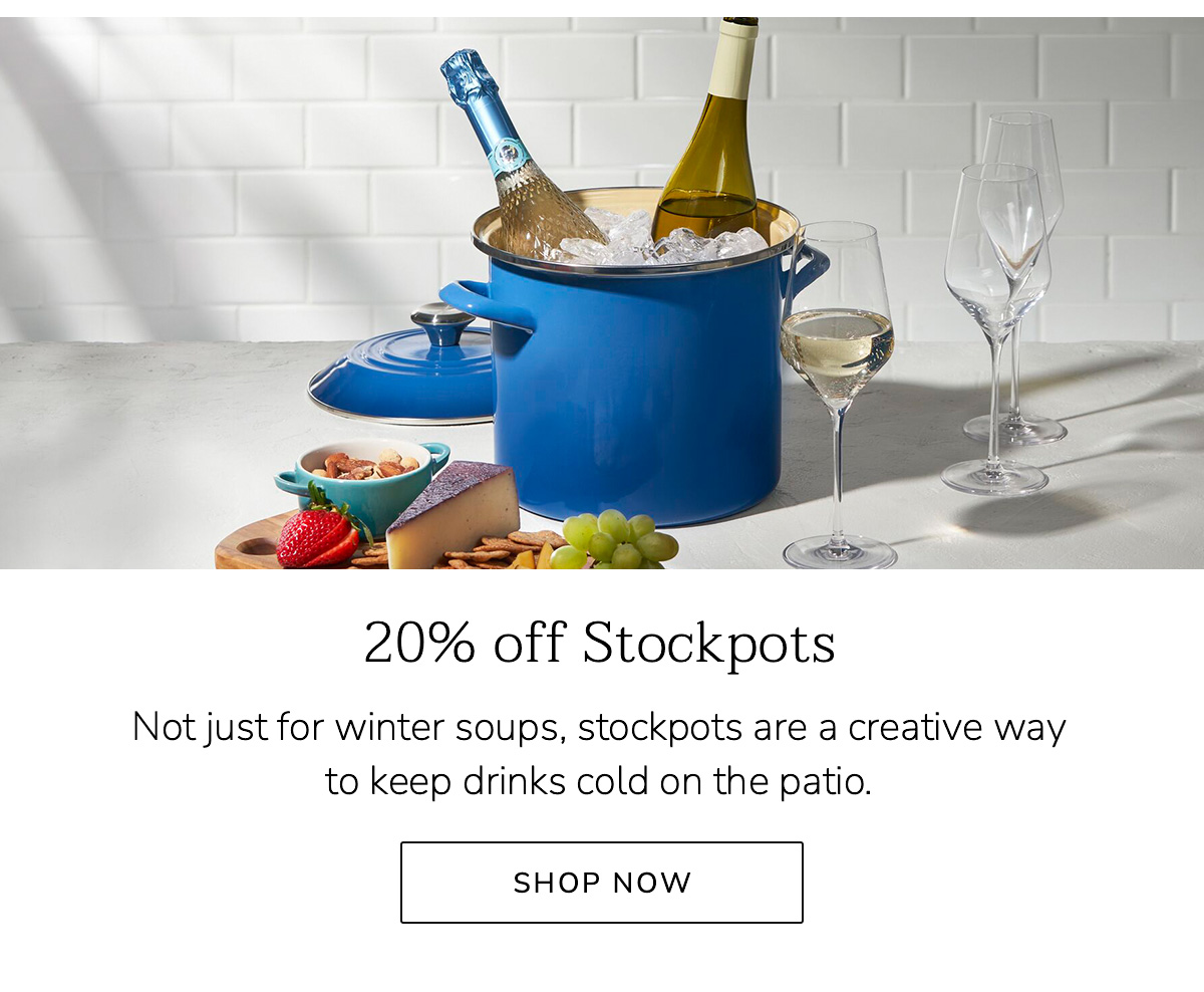 20% off Stockpots: Not just for winter soups, stockpots are a creative way to keep drinks cold on the patio. SHOP NOW