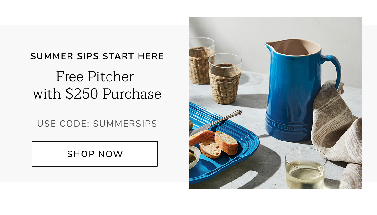 SUMMER SIPS START HERE: Free Pitcher with $250 Purchase - USE CODE: SUMMERSIPS - SHOP NOW