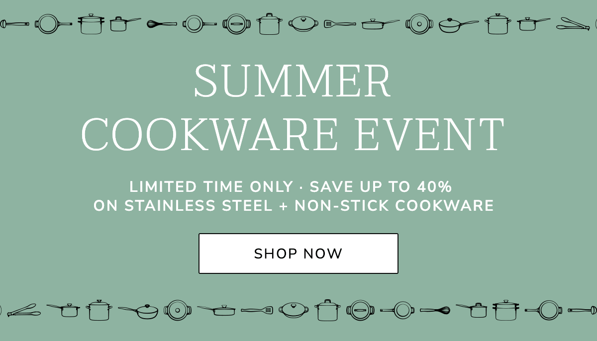 Summer Cookware Event: LIMITED TIME ONLY · SAVE UP TO 40% on Stainless Steel + Non-stick Cookware - SHOP NOW