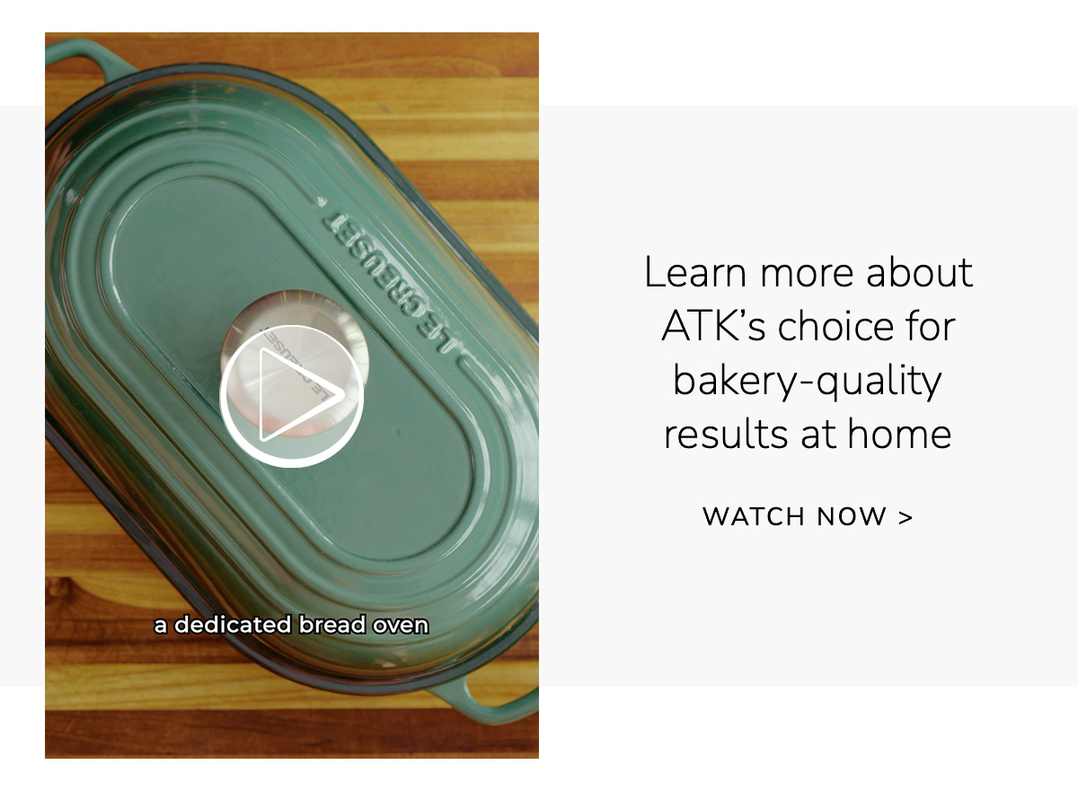 Learn more about ATK’s choice for bakery-quality results at home - WATCH NOW