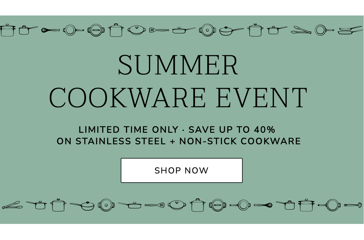 Summer Cookware Event: LIMITED TIME ONLY · SAVE UP TO 40% on Stainless Steel + Non-stick Cookware - SHOP NOW