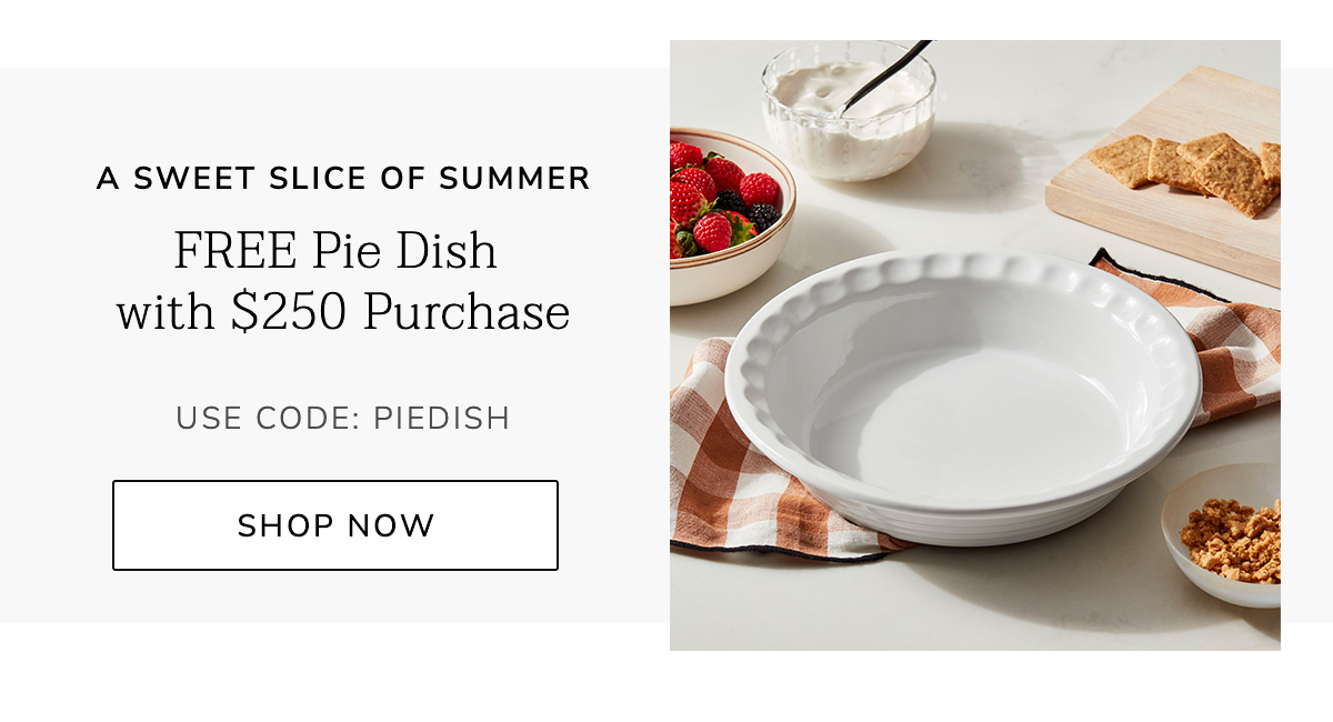 A Sweet Slice of Summer: FREE Pie Dish with $250 Purchase - USE CODE: PIEDISH - SHOP NOW