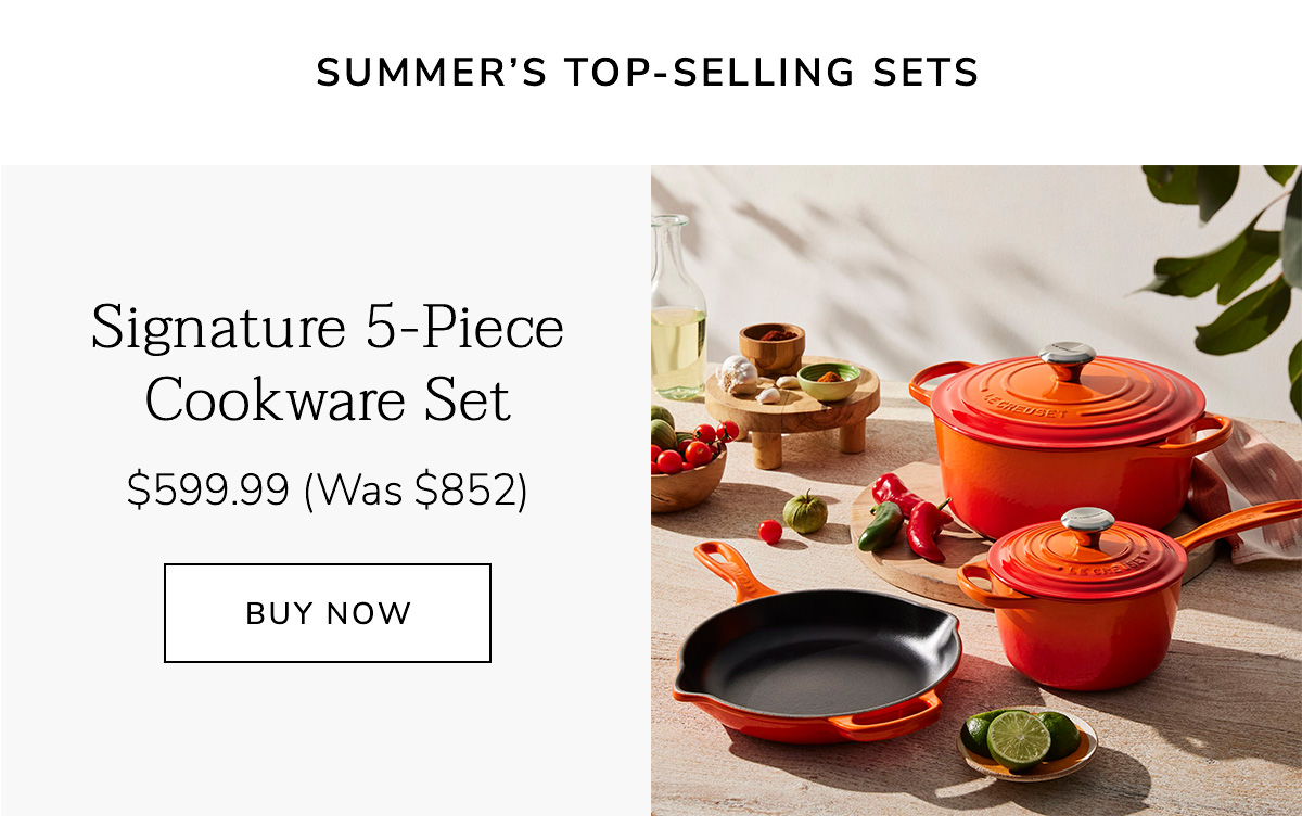SUMMER'S TOP SELLING SETS: Signature 5-Piece Cookware Set $599.99 (Was $852) BUY NOW
