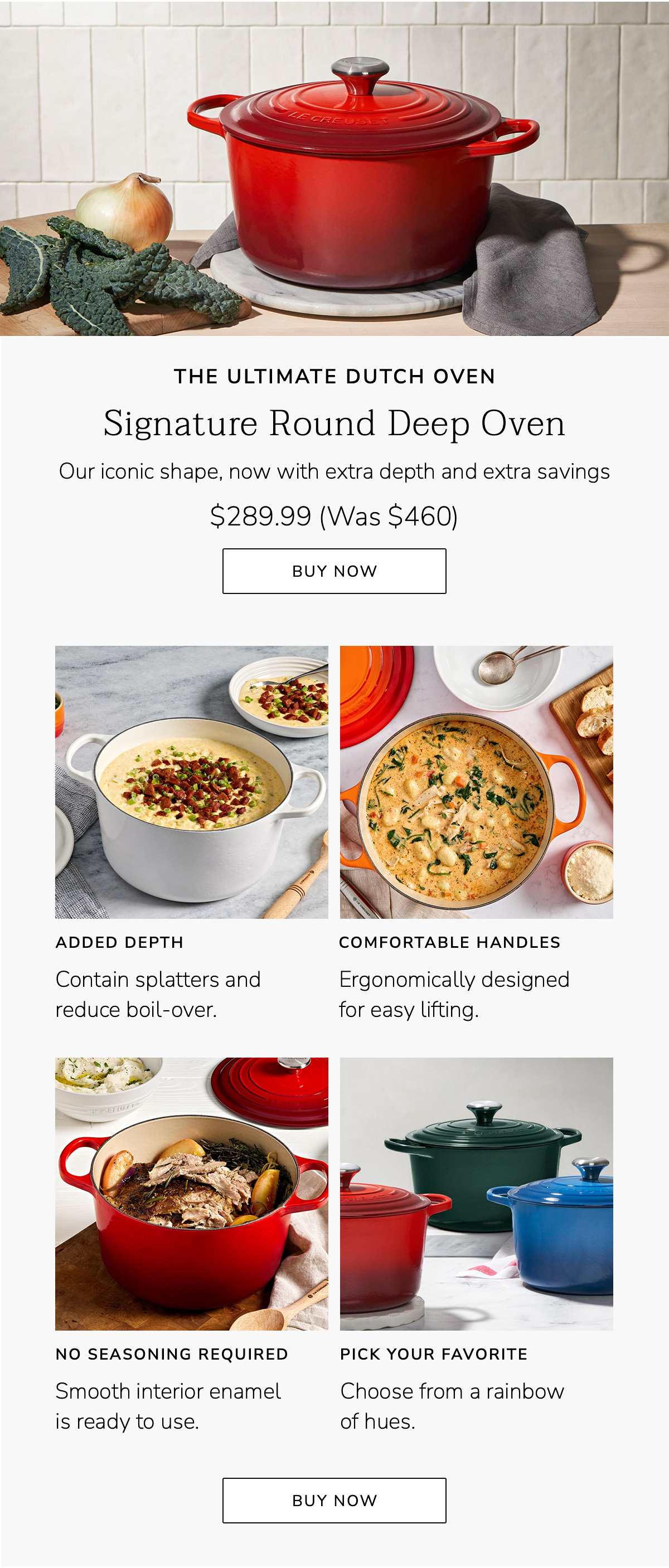 THE ULTIMATE DUTCH OVEN - Signature Round Deep Oven: Our iconic shape, now with extra depth and extra savings $289.99 (Was $460) - BUY NOW