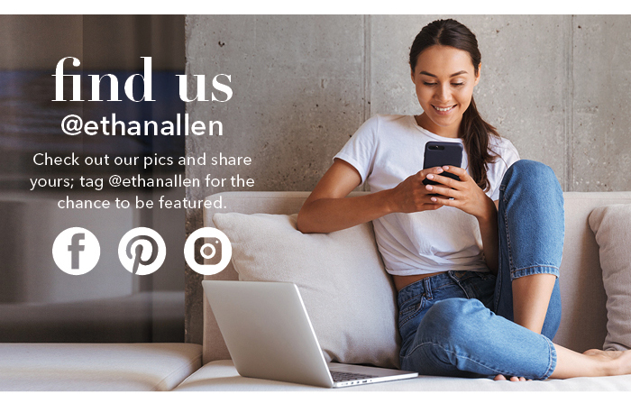 Check out our pics and share yours; tag @ethanallen for the chance to be featured.