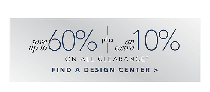 Save up to 60% plus an extra 10% on all Clearance | Find a Design Center >