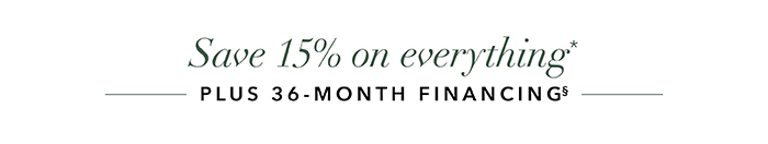 SAVE 15 ON EVERYTHING* plus 36-Month Financing§
