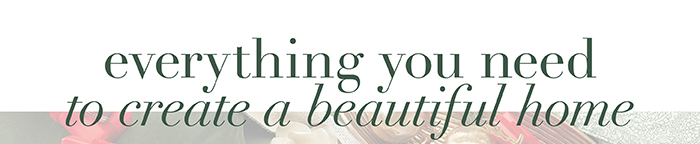 Everything you need to create a beautiful home