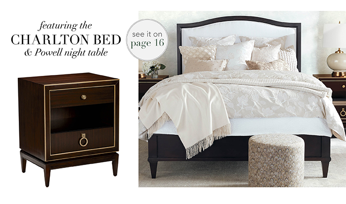 Featuring the CHARLTON BED & POWELL NIGHT TABLE | See pg 16 >
