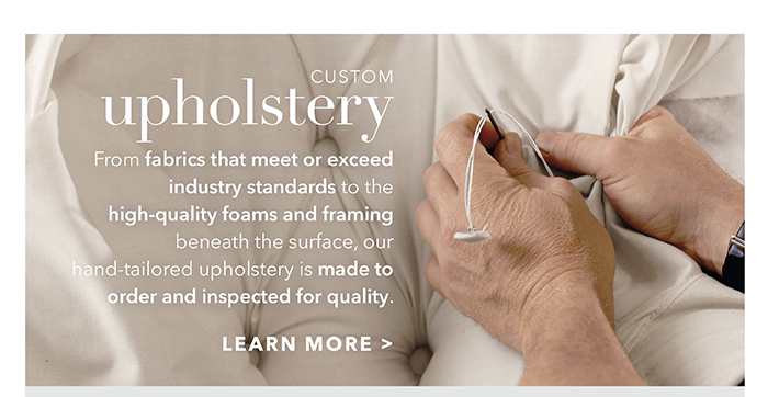 Custom upholstery | Learn more >