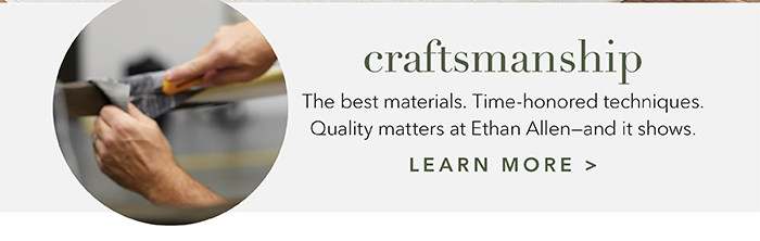 Quality matters at Ethan Allen—and it shows | Learn more >