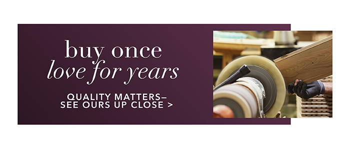 Quality matters | See ours up close >