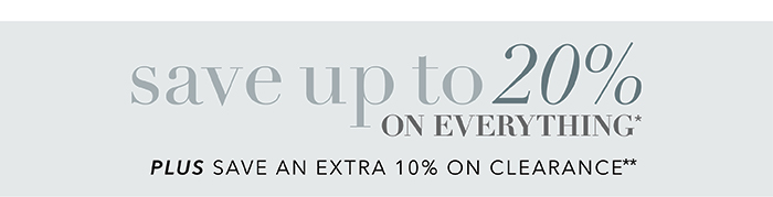 Save up to 20% on everything* | Save an extra 10% on Clearance**