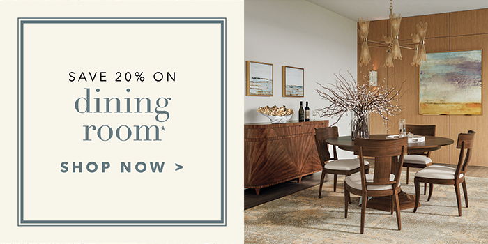 Save 20% on DINING ROOM* | Shop now >