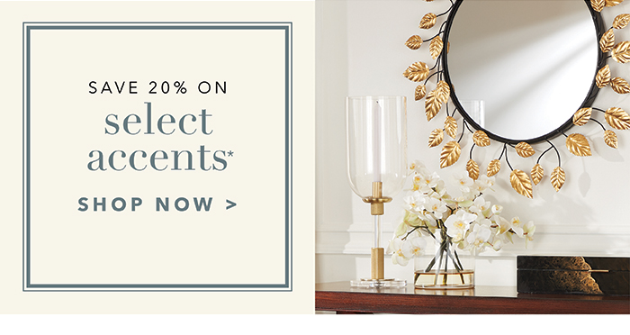 Save 20% on SELECT ACCENTS* | Shop now >