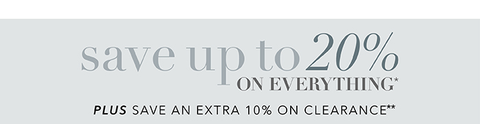 Save up to 20% on everything* | Save an extra 10% on Clearance**