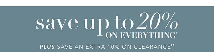 Save up to 20% on everything* | Save an extra 10% on Clearance**