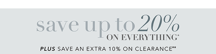 Save up to 20% on everything* | Save an extra 10% on Clearance**