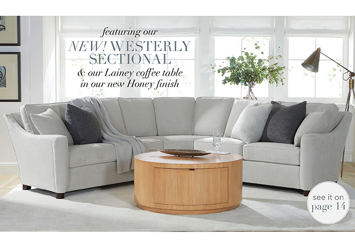 Featuring our NEW! WESTERLY SECTIONAL & LAINEY COFFEE TABLE | See pg 14