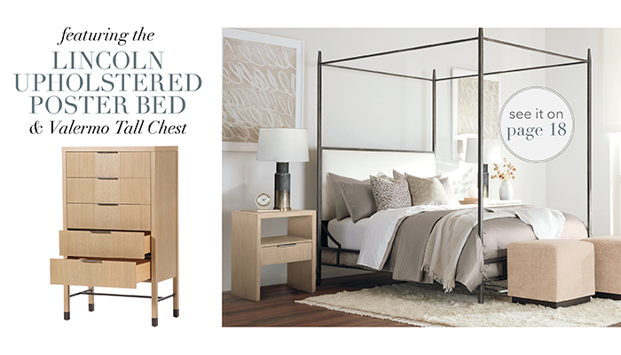 Featuring our LINCOLN UPHOLSTERED POSTER BED & VALERMO TALL CHEST | See pg 18