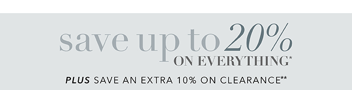 Save up to 20% on everything* | Save an extra 10% on Clearance**