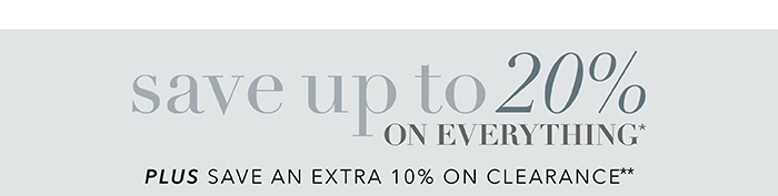 Save up to 20% on everything* | Save an extra 10% on Clearance**