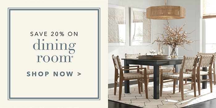 Save 20% on DINING ROOM* | Shop now >