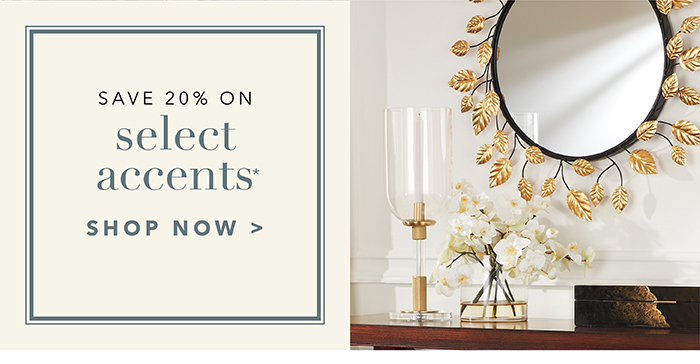 Save 20% on SELECT ACCENTS* | Shop now >