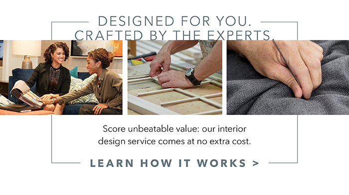 Designed by you. Crafted by experts. | Learn how it works >